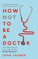 How Not to Be a Doctor: And Other Essays 1468316311 Book Cover