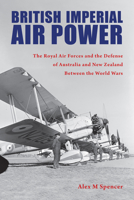 British Imperial Air Power: The Royal Air Forces and the Defense of Australia and New Zealand Between the World Wars 1557539405 Book Cover