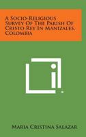 A Socio-Religious Survey of the Parish of Cristo Rey in Manizales, Colombia 1258589540 Book Cover