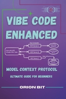 VIBE CODING ENHANCED: MODEL CONTEXT PROTOCOL- ULTIMATE GUIDE FOR BEGINNERS B0F62FR9V3 Book Cover