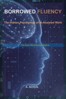 Borrowed Fluency: The Hidden Psychology of AI-Assisted Work B0H7BCWGBZ Book Cover