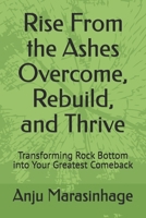 Rise From the Ashes Overcome, Rebuild, and Thrive: Transforming Rock Bottom into Your Greatest Comeback B0GQQK3HJW Book Cover