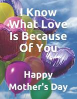 I Know What Love Is Because of You. Happy Mother's Day: Greeting Card and Adult Coloring Book Mother's Day Gift 1090354401 Book Cover