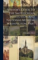 Visitor's Guide To The Smithsonian Institution And National Museum, Washington, Part 3 102152543X Book Cover