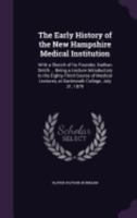 The Early History of the New Hampshire Medical Institution: With a Sketch of Its Founder, Nathan Smith ... Being a Lecture Introductory to the Eighty-Third Course of Medical Lectures, at Dartmouth Col 1358423504 Book Cover