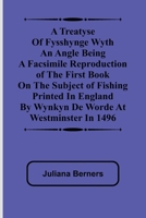 A Treatyse of Fysshynge wyth an Angle Being a facsimile reproduction of the first book on the subject of fishing printed in England by Wynkyn de Worde at Westminster in 1496 9362092964 Book Cover