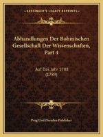 Abhandlungen Der Bohmischen Gesellschaft Der Wissenschaften, Part 4: Auf Das Jahr 1788 (1789) 1160767947 Book Cover