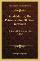 Sarah Martin, The Prison Visitor, Of Great Yarmouth: With Extracts From Her Writings And Prison Journals 1278881921 Book Cover