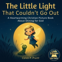 Little Lessons, Big Faith: The Little Light That Couldn’t Go Out: A Heartwarming Christian Picture Book About Shining for God, Helping Others, and Discovering Your Purpose B0FMPYNN1M Book Cover