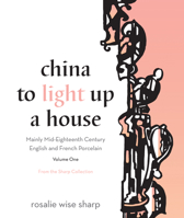 China to Light Up a House, Volume I: Mainly Mid-Eighteenth Century English and French Porcelain 1770413200 Book Cover