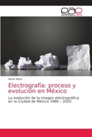 Electrografía: proceso y evolución en México: La evolución de la imagen electrográfica en la Ciudad de México 1990 – 2010 6202158700 Book Cover