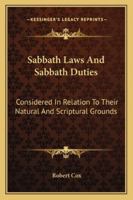 Sabbath Laws and Sabbath Duties: Considered in Relation to Their Natural and Scriptural Grounds, and to the Principles of Religious Liberty 1018408797 Book Cover