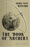 The Book of Archery: Being the Complete History and Practice of the art, Ancient and Modern ... 1015538894 Book Cover