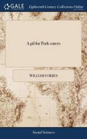 A pil for Pork-eaters: Or, a Scots Lancet for an English Swelling. To Which is Added the Englishman's Grace Over his Pock Pudding, With Robert the Third's Answer to Henry the Fourth of England 1171368216 Book Cover