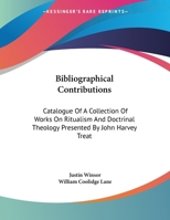 Bibliographical Contributions: Catalogue Of A Collection Of Works On Ritualism And Doctrinal Theology Presented By John Harvey Treat 1161617272 Book Cover