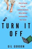 Turn It Off: How to Unplug from the Anytime-Anywhere Office Without Disconnecting Your Career 0609806971 Book Cover