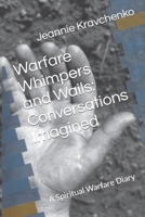 Warfare, Whimpers and Wails: Conversations Imagined: A Spiritual Warfare Diary 1980646988 Book Cover