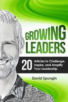 Growing Leaders: 20 Articles to Challenge, Inspire, and Amplify Your Leadership 1974432238 Book Cover