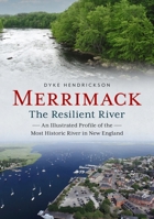 Merrimack, the Resilient River : An Illustrated Profile of the Most Historic River in New England 1634993179 Book Cover