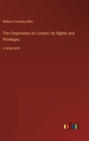 The Corporation of London, Its Rights and Privileges: in large print 3368343769 Book Cover