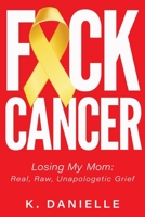 Fuck Cancer : Losing My Mom: Real, Raw, Unapologetic Grief 173552350X Book Cover