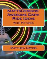 MattsDesigns' Awesome Dark Ride Ideas: With Pictures 1492380008 Book Cover