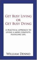 Get Busy Living or Get Busy Dying: A practical approach to living a more complete, fulfilling life. 1425940129 Book Cover