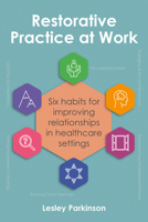 Restorative Practice at Work: Six habits for improving relationships in healthcare settings 1785836897 Book Cover