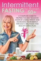 Intermittent fasting for women 50+: A complete guide to helping you stay in good shape by losing weight and increasing your energy through a balanced and healthy eating plan 1804340162 Book Cover