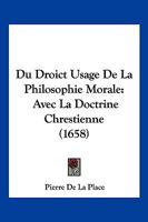 Du Droict Usage De La Philosophie Morale: Avec La Doctrine Chrestienne (1658) 1166172546 Book Cover