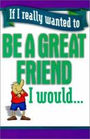 If I Really Wanted To Be A Great Friend 1589197550 Book Cover