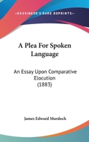 A Plea For Spoken Language: An Essay Upon Comparative Elocution 1437463193 Book Cover