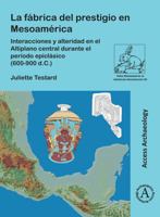 La Fabrica del Prestigio En Mesoamerica: Interacciones Y Alteridad En El Altiplano Central Durante El Periodo Epiclasico (600-900 D.C.) 180327557X Book Cover