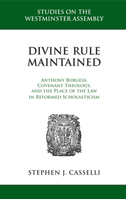 Divine Rule Maintained: Anthony Burgess, Covenant Theology, and the Place of the Law in Reformed Scholasticism 1601783507 Book Cover