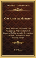 Our Army At Monterey: Being A Correct Account Of The Proceedings And Events Which Occurred To The Army Of Occupation Under The Command Of Major General Taylor 1163689181 Book Cover