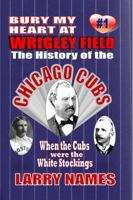 Bury My Heart at Wrigley Field: The History of the Chicago Cubs : Part One : When the Cubs Were the White Stockings 0939995050 Book Cover