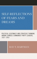 Self-Reflections of Fears and Dreams: Political Legitimacy and Strategic Thinking Among Chinese Communist Party Leaders, 1927-1953 1666916846 Book Cover