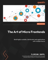 The Art of Micro Frontends: Build highly scalable, distributed web applications with multiple teams 1835460356 Book Cover