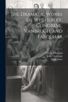 The Dramatic Works of Wycherley, Congreve, Vanbrugh, and Farquhar 1020332603 Book Cover