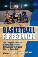 Basketball for Beginners: The Complete Guide for Parents and Coaches 1925288633 Book Cover