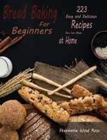 Bread Baking for Beginners: 223 Easy and Delicious Recipes You Can Make at Home 1801135320 Book Cover