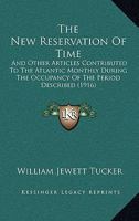 The New Reservation of Time, and Other Articles Contributed to the Atlantic Monthly During the Occupancy of the Period Described 1437296068 Book Cover