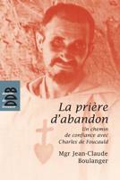 La Priere D'Abandon: Un Chemin de Confiance Avec Charles de Foucauld 2220061876 Book Cover
