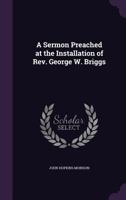 A Sermon, Preached at the Installation of Rev. George W. Briggs, as Pastor of the First Church in Salem, January 6, 1853 1530602866 Book Cover