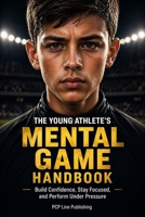 The Young Athlete's Mental Game Handbook: Build Confidence, Stay Focused, and Perform Under Pressure in Sports for Athletes Ages 8–18, Parents, and Coaches. B0GYL1B6V5 Book Cover