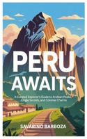 Peru Awaits: A Curated Explorer’s Guide to Andean Peaks, Jungle Secrets, and Colonial Charms B0FF22SC6N Book Cover