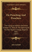 On Preaching And Preachers: The Inaugural Address Delivered October 16, 1856, At The Opening Of The New Baptist College, Regent's Park 1104302942 Book Cover