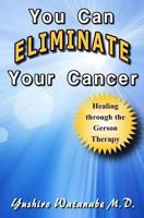 You Can Eliminate Your Cancer: Healing through the Gerson Therapy 1492968889 Book Cover