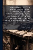 The Universal Dictation Course Of Benn Pitman's Phonography, Made Up Of Business Letters From Twenty-six Different Businesses, Together With Legal ... Testimony From Civil And Criminal Cases... 1279468165 Book Cover