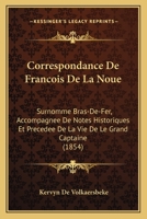 Correspondance De Francois De La Noue: Surnomme Bras-De-Fer, Accompagnee De Notes Historiques Et Precedee De La Vie De Le Grand Captaine (1854) 1167602498 Book Cover